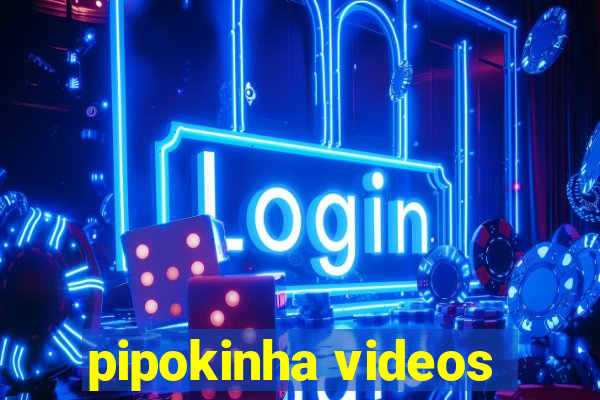 pipokinha videos